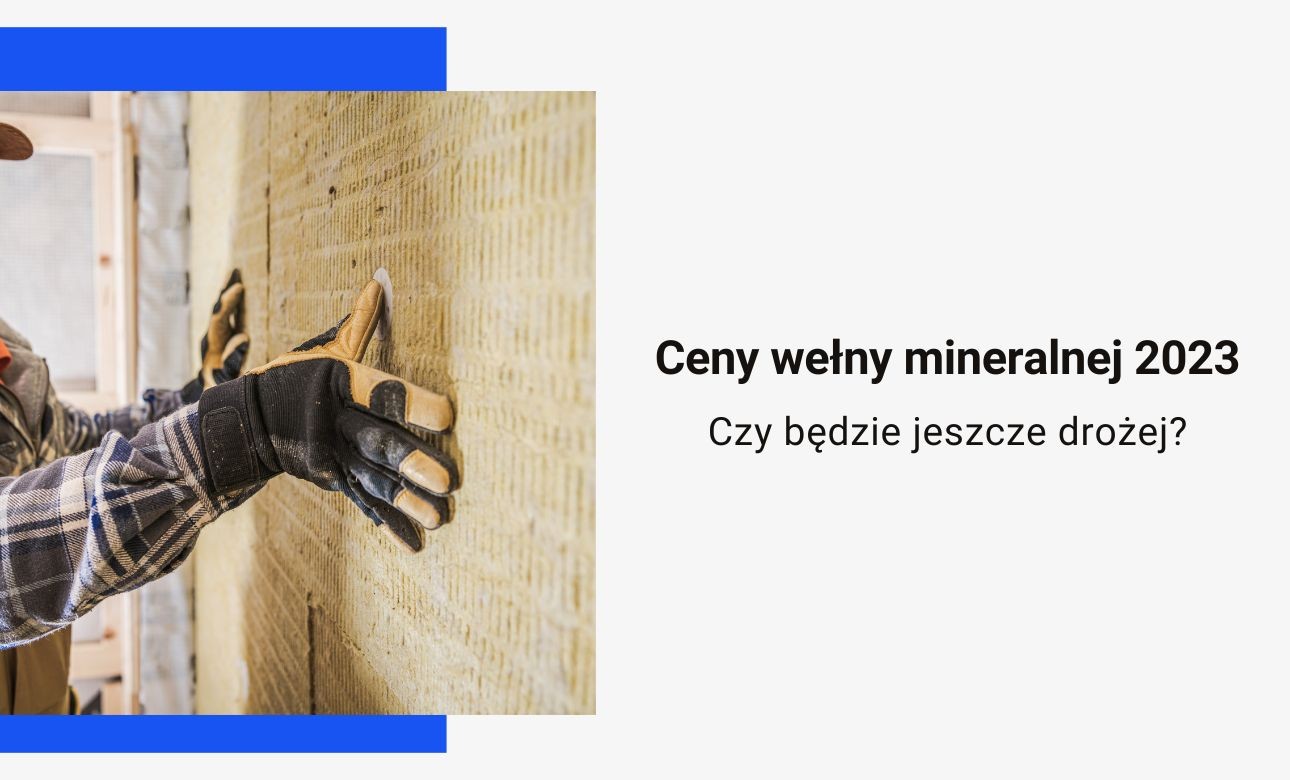 Ceny wełny mineralnej 2023 – jak kształtowały się koszty izolacji i od czego naprawdę zależały?
