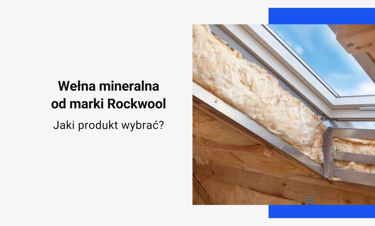 Jaki produkt Rockwool wybrać? Kompletny przewodnik po wełnie skalnej do dachu, ścian, elewacji i poddasza
